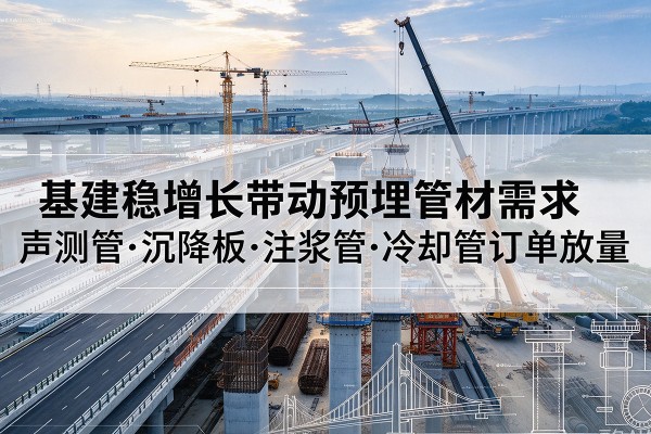 娄底基建稳增长带动预埋监测管材需求，声测管、沉降板、注浆管订单持续放量