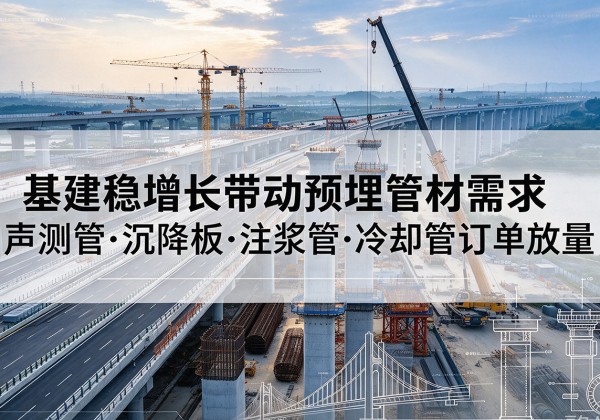 娄底基建稳增长带动预埋监测管材需求，声测管、沉降板、注浆管订单持续放量